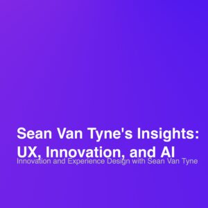 Sean Van Tyne's Insights: UX, Innovation, and AI
